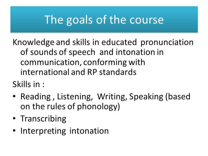 The goals of the course  Knowledge and skills in educated  pronunciation of